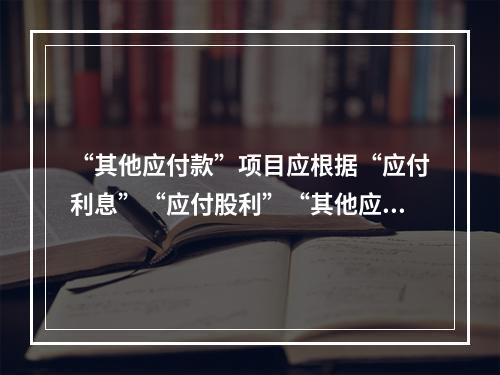 “其他应付款”项目应根据“应付利息”“应付股利”“其他应付款