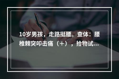 10岁男孩，走路挺腰。查体：腰椎棘突叩击痛（＋），拾物试验（