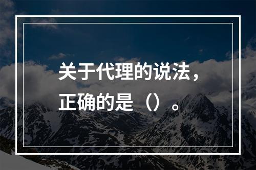 关于代理的说法，正确的是（）。