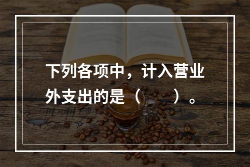 下列各项中，计入营业外支出的是（　　）。