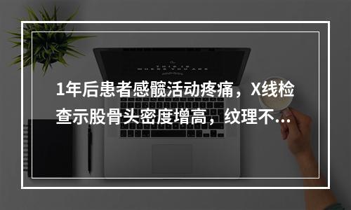 1年后患者感髋活动疼痛，X线检查示股骨头密度增高，纹理不清，