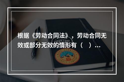 根据《劳动合同法》，劳动合同无效或部分无效的情形有（　）。