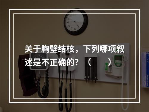 关于胸壁结核，下列哪项叙述是不正确的？（　　）