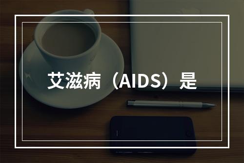 艾滋病（AIDS）是