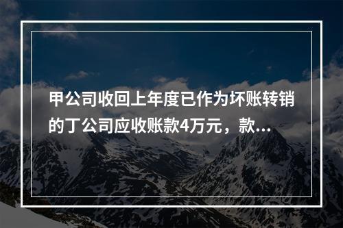 甲公司收回上年度已作为坏账转销的丁公司应收账款4万元，款项存