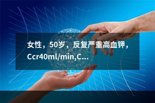 女性，50岁，反复严重高血钾，Ccr40ml/min,CO2