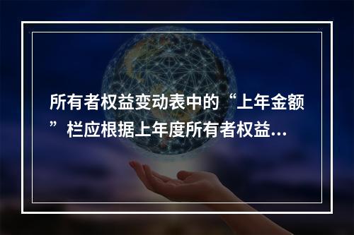 所有者权益变动表中的“上年金额”栏应根据上年度所有者权益变动