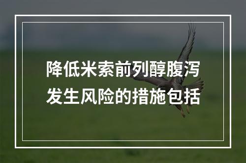 降低米索前列醇腹泻发生风险的措施包括