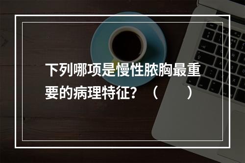 下列哪项是慢性脓胸最重要的病理特征？（　　）