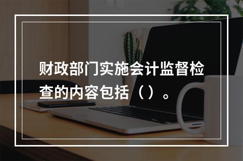 财政部门实施会计监督检查的内容包括（ ）。