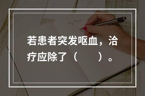 若患者突发呕血，洽疗应除了（　　）。