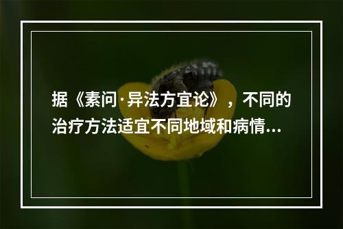 据《素问·异法方宜论》，不同的治疗方法适宜不同地域和病情。西