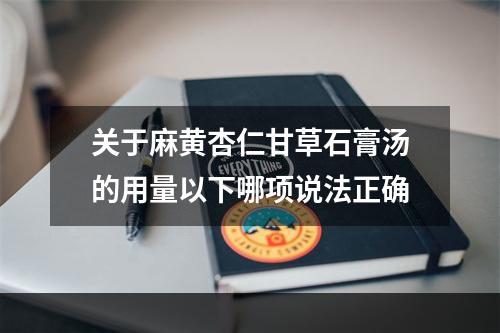 关于麻黄杏仁甘草石膏汤的用量以下哪项说法正确