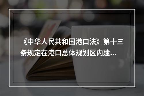 《中华人民共和国港口法》第十三条规定在港口总体规划区内建设港