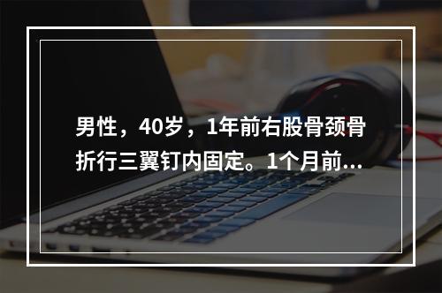 男性，40岁，1年前右股骨颈骨折行三翼钉内固定。1个月前拔钉