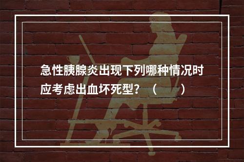 急性胰腺炎出现下列哪种情况时应考虑出血坏死型？（　　）