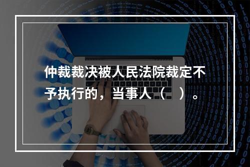 仲裁裁决被人民法院裁定不予执行的，当事人（　）。