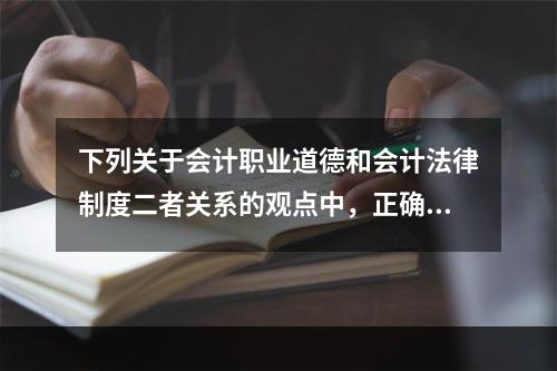 下列关于会计职业道德和会计法律制度二者关系的观点中，正确的有