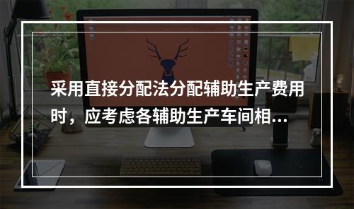 采用直接分配法分配辅助生产费用时，应考虑各辅助生产车间相互提