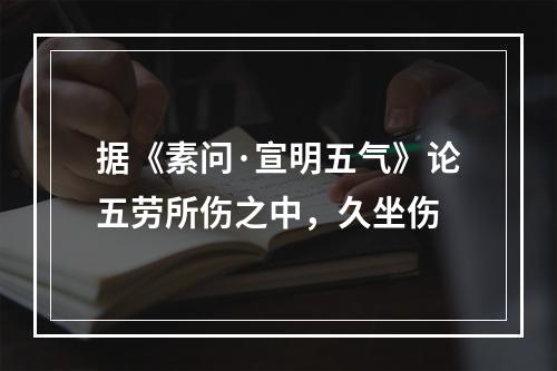 据《素问·宣明五气》论五劳所伤之中，久坐伤