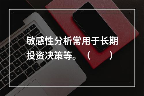 敏感性分析常用于长期投资决策等。（　　）