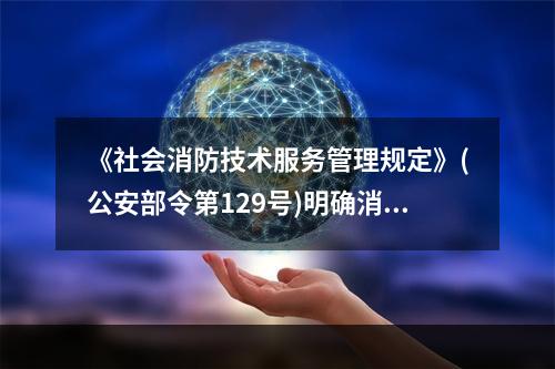 《社会消防技术服务管理规定》(公安部令第129号)明确消防技