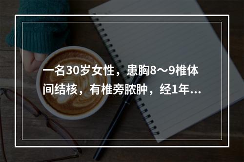 一名30岁女性，患胸8～9椎体间结核，有椎旁脓肿，经1年抗结