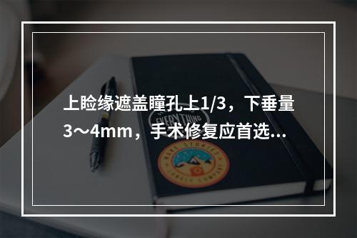 上睑缘遮盖瞳孔上1/3，下垂量3～4mm，手术修复应首选（　