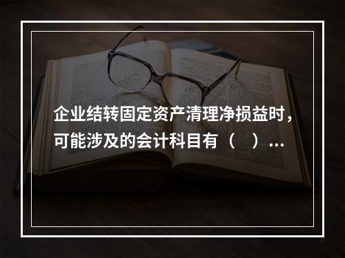 企业结转固定资产清理净损益时，可能涉及的会计科目有（　）。