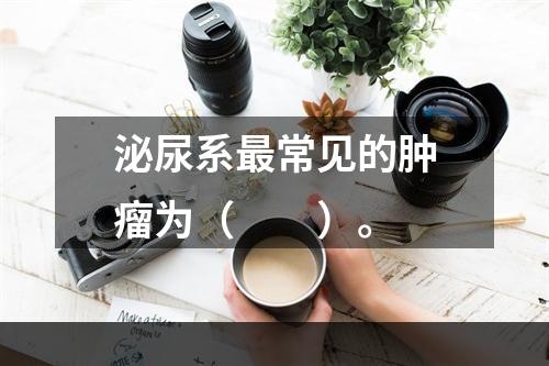 泌尿系最常见的肿瘤为（　　）。