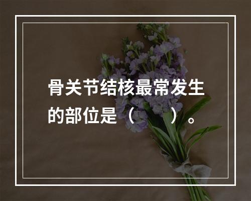 骨关节结核最常发生的部位是（　　）。