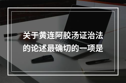 关于黄连阿胶汤证治法的论述最确切的一项是