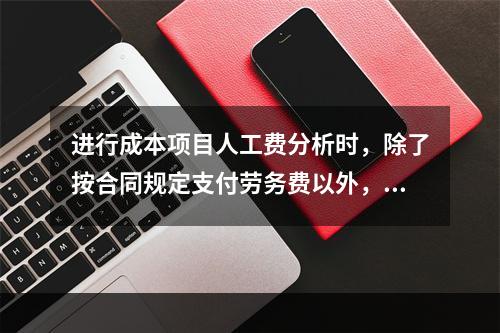 进行成本项目人工费分析时，除了按合同规定支付劳务费以外，还可