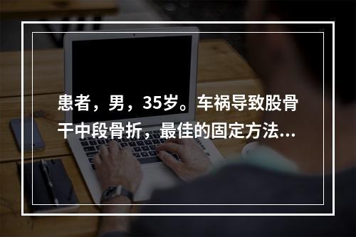 患者，男，35岁。车祸导致股骨干中段骨折，最佳的固定方法是（