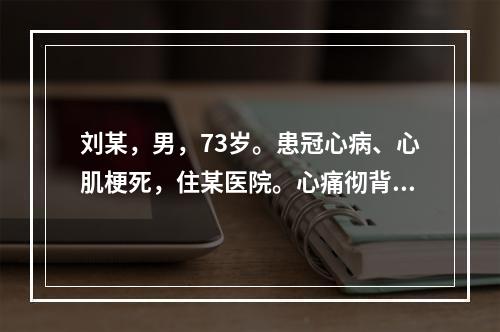 刘某，男，73岁。患冠心病、心肌梗死，住某医院。心痛彻背，背