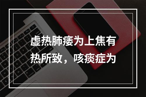 虚热肺痿为上焦有热所致，咳痰症为