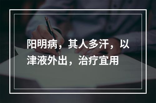 阳明病，其人多汗，以津液外出，治疗宜用