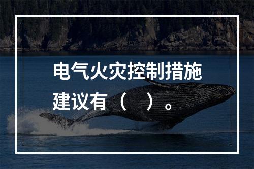 电气火灾控制措施建议有（　）。