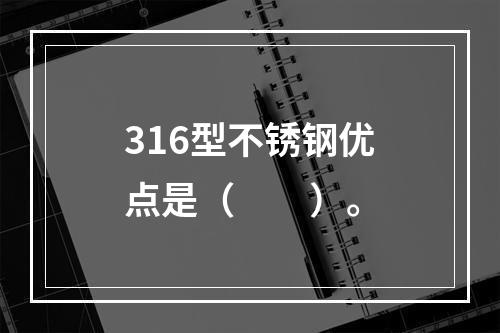 316型不锈钢优点是（　　）。