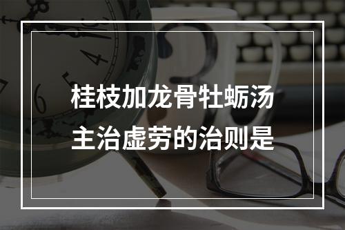 桂枝加龙骨牡蛎汤主治虚劳的治则是