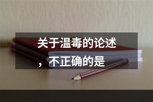 关于温毒的论述，不正确的是