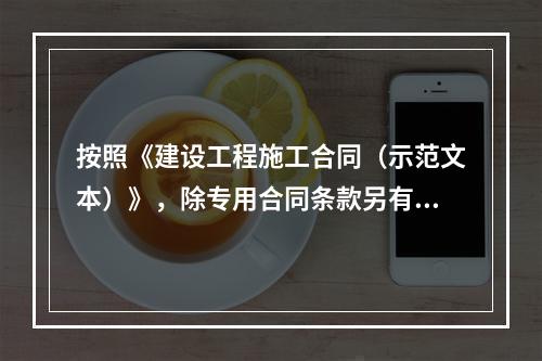 按照《建设工程施工合同（示范文本）》，除专用合同条款另有约定