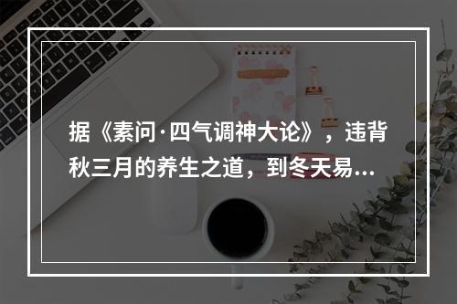 据《素问·四气调神大论》，违背秋三月的养生之道，到冬天易生的