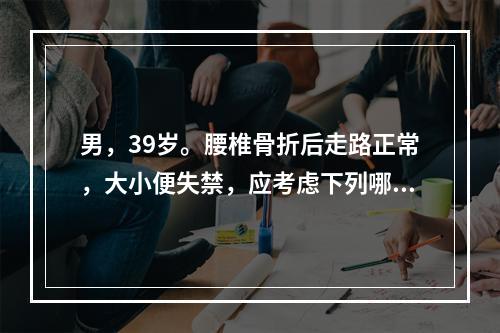 男，39岁。腰椎骨折后走路正常，大小便失禁，应考虑下列哪种情