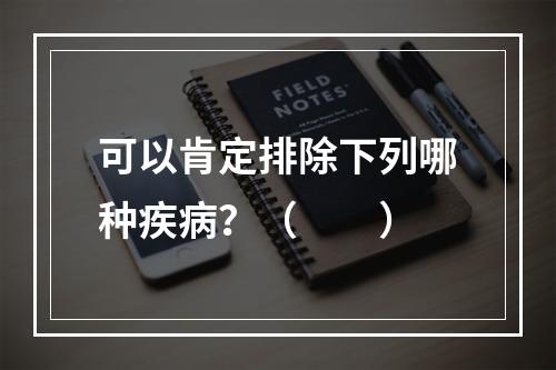 可以肯定排除下列哪种疾病？（　　）