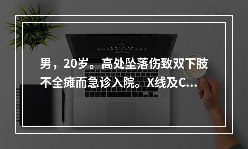 男，20岁。高处坠落伤致双下肢不全瘫而急诊入院。X线及CT证