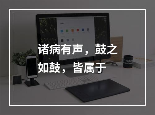 诸病有声，鼓之如鼓，皆属于