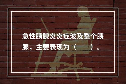 急性胰腺炎炎症波及整个胰腺，主要表现为（　　）。