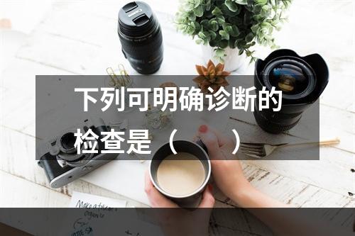 下列可明确诊断的检查是（　　）