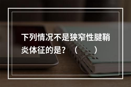 下列情况不是狭窄性腱鞘炎体征的是？（　　）